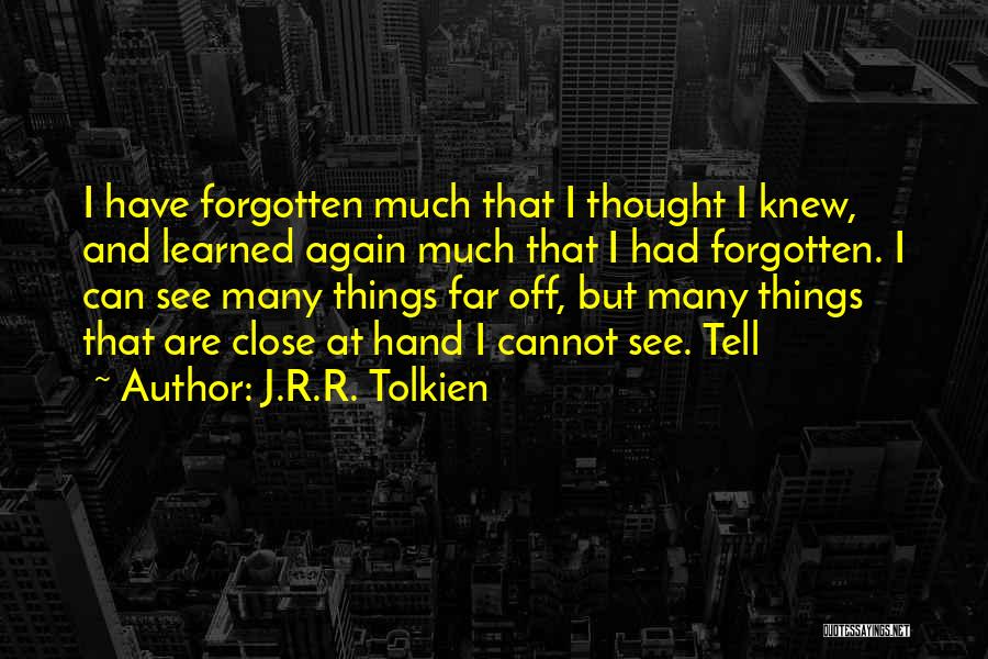 J.R.R. Tolkien Quotes: I Have Forgotten Much That I Thought I Knew, And Learned Again Much That I Had Forgotten. I Can See