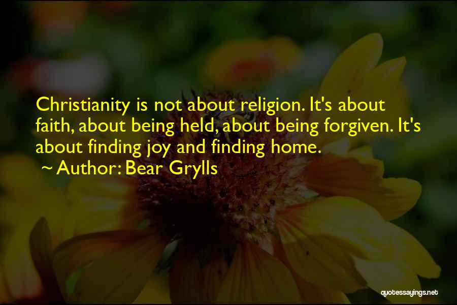 Bear Grylls Quotes: Christianity Is Not About Religion. It's About Faith, About Being Held, About Being Forgiven. It's About Finding Joy And Finding