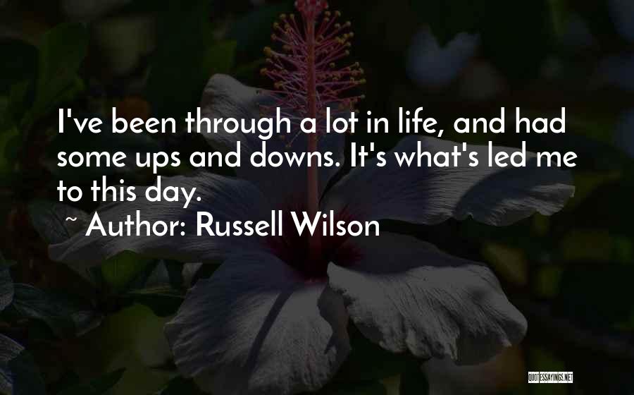 Russell Wilson Quotes: I've Been Through A Lot In Life, And Had Some Ups And Downs. It's What's Led Me To This Day.