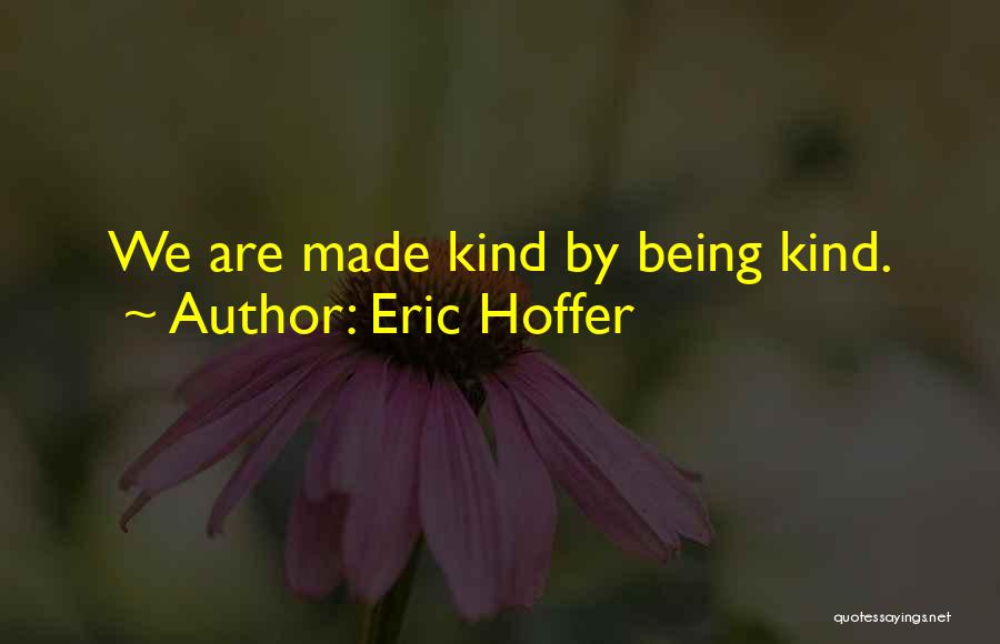 Eric Hoffer Quotes: We Are Made Kind By Being Kind.