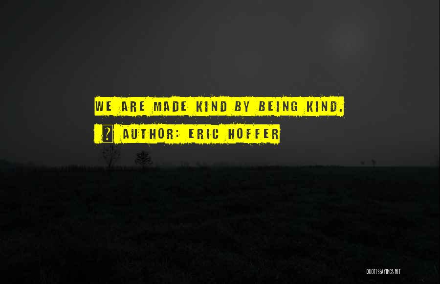Eric Hoffer Quotes: We Are Made Kind By Being Kind.