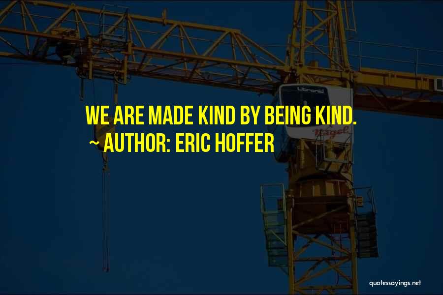 Eric Hoffer Quotes: We Are Made Kind By Being Kind.