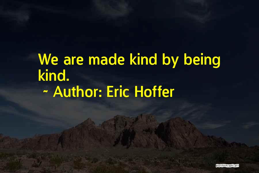 Eric Hoffer Quotes: We Are Made Kind By Being Kind.