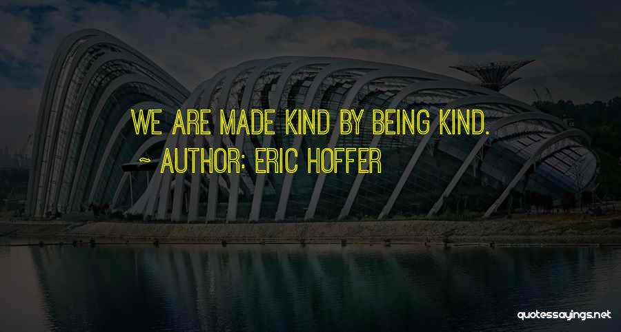 Eric Hoffer Quotes: We Are Made Kind By Being Kind.