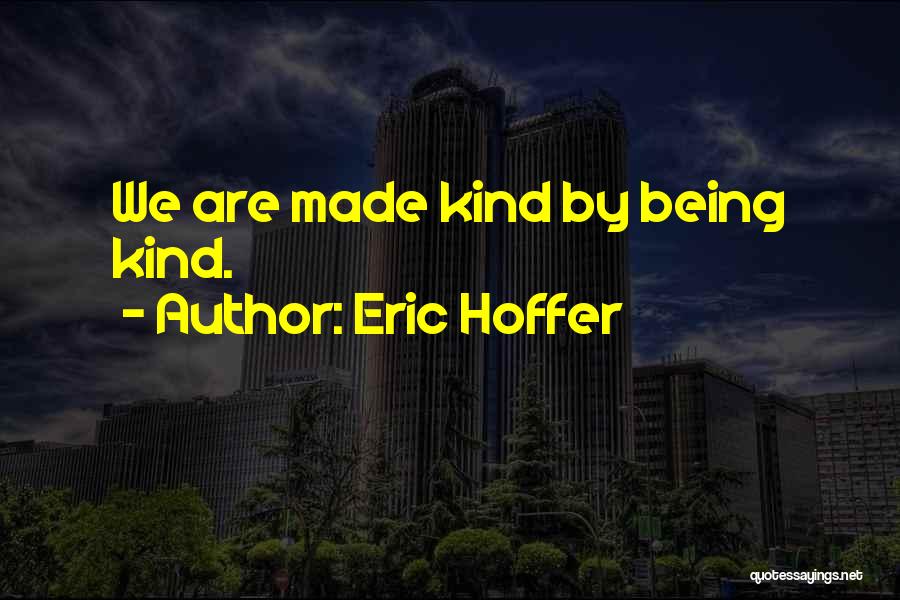 Eric Hoffer Quotes: We Are Made Kind By Being Kind.