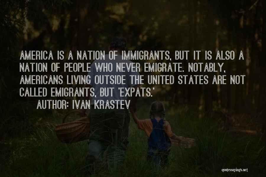 Ivan Krastev Quotes: America Is A Nation Of Immigrants, But It Is Also A Nation Of People Who Never Emigrate. Notably, Americans Living