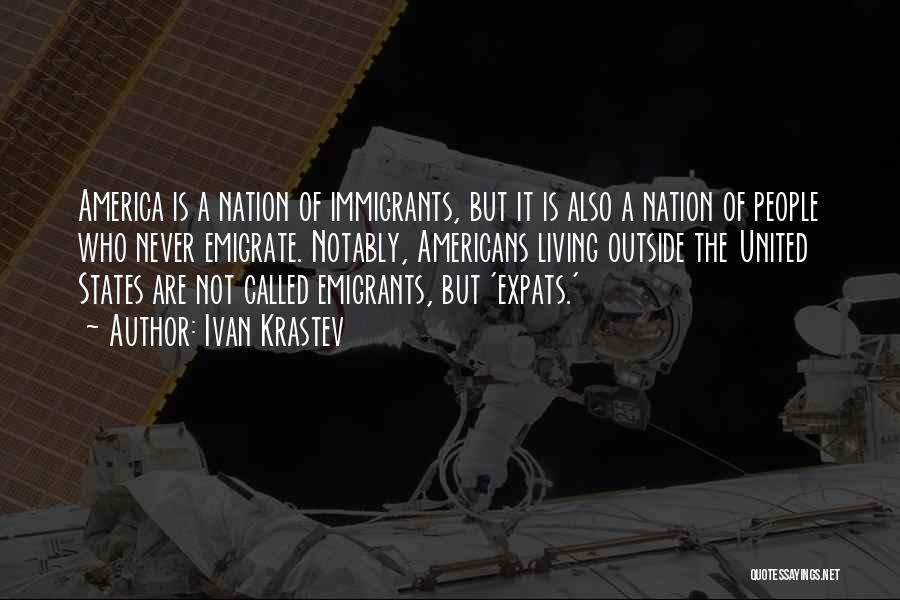 Ivan Krastev Quotes: America Is A Nation Of Immigrants, But It Is Also A Nation Of People Who Never Emigrate. Notably, Americans Living