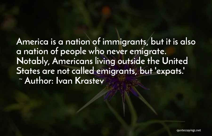 Ivan Krastev Quotes: America Is A Nation Of Immigrants, But It Is Also A Nation Of People Who Never Emigrate. Notably, Americans Living