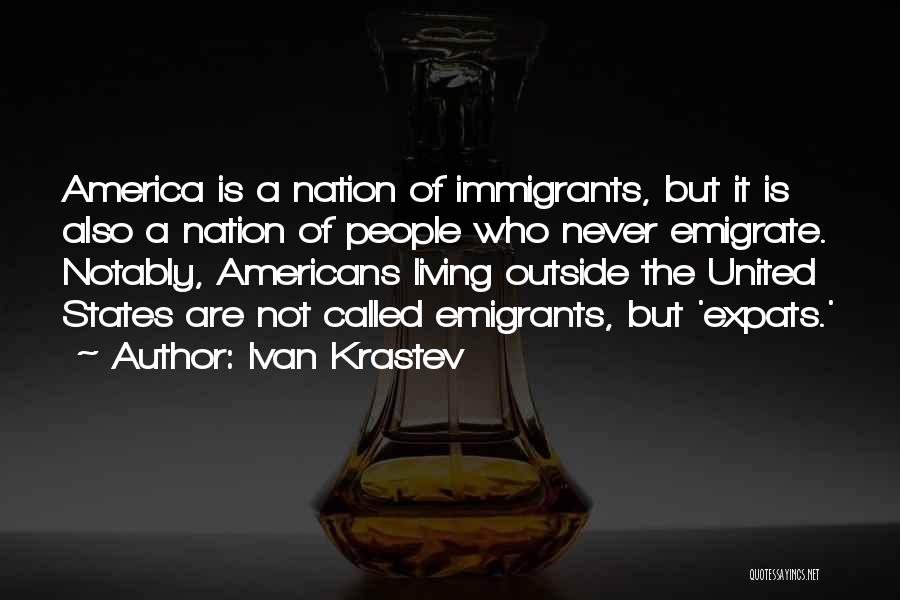 Ivan Krastev Quotes: America Is A Nation Of Immigrants, But It Is Also A Nation Of People Who Never Emigrate. Notably, Americans Living