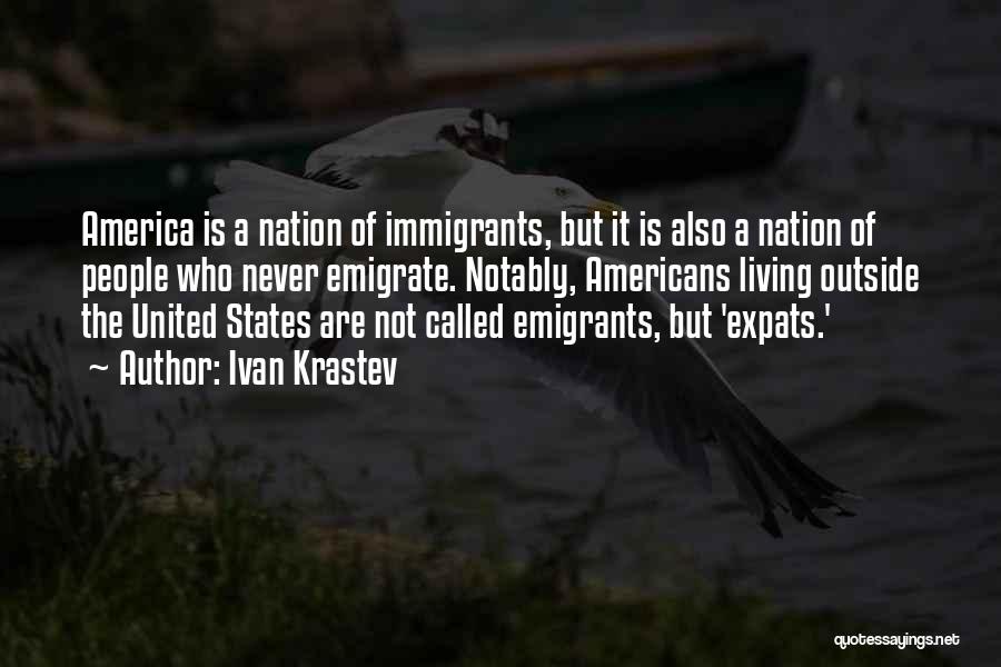 Ivan Krastev Quotes: America Is A Nation Of Immigrants, But It Is Also A Nation Of People Who Never Emigrate. Notably, Americans Living