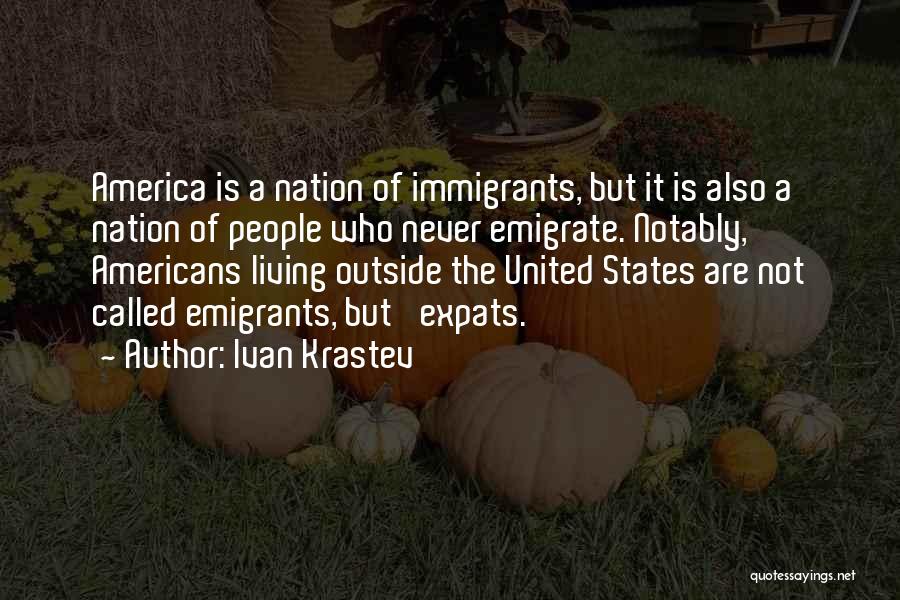 Ivan Krastev Quotes: America Is A Nation Of Immigrants, But It Is Also A Nation Of People Who Never Emigrate. Notably, Americans Living