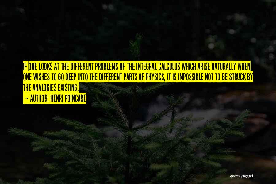 Henri Poincare Quotes: If One Looks At The Different Problems Of The Integral Calculus Which Arise Naturally When One Wishes To Go Deep