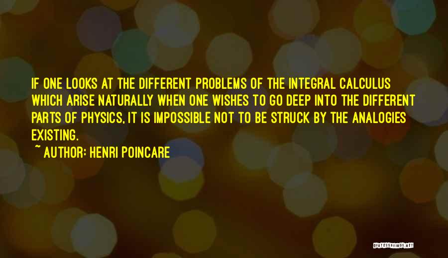 Henri Poincare Quotes: If One Looks At The Different Problems Of The Integral Calculus Which Arise Naturally When One Wishes To Go Deep