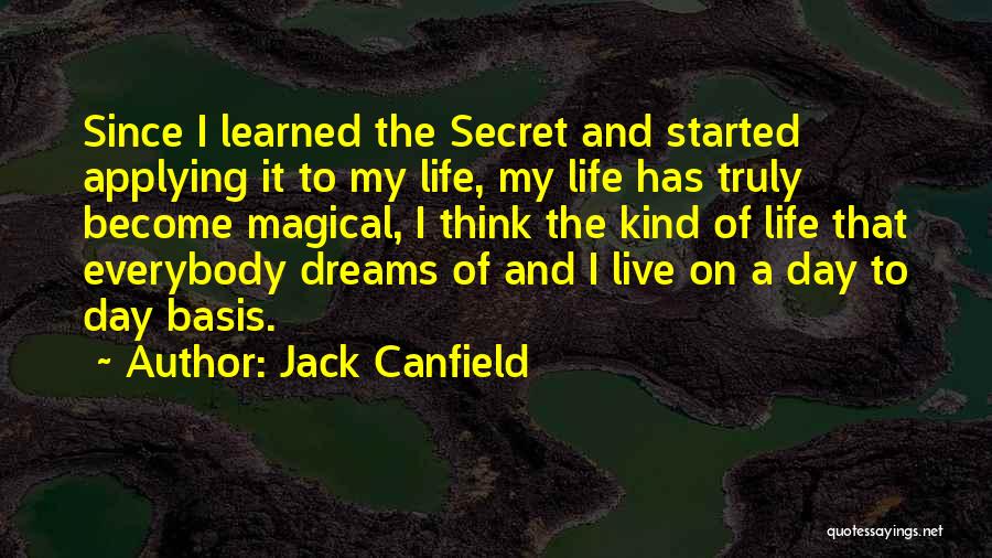 Jack Canfield Quotes: Since I Learned The Secret And Started Applying It To My Life, My Life Has Truly Become Magical, I Think