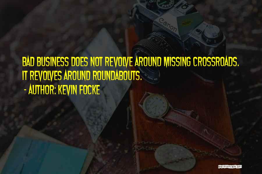 Kevin Focke Quotes: Bad Business Does Not Revolve Around Missing Crossroads. It Revolves Around Roundabouts.