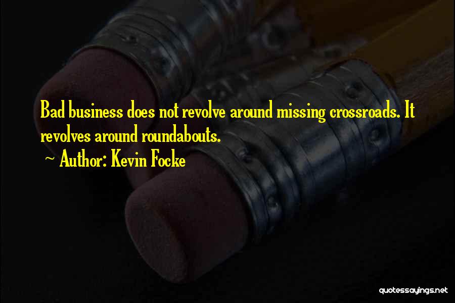 Kevin Focke Quotes: Bad Business Does Not Revolve Around Missing Crossroads. It Revolves Around Roundabouts.