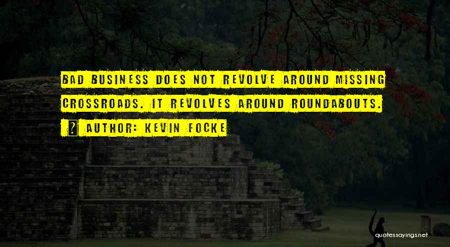 Kevin Focke Quotes: Bad Business Does Not Revolve Around Missing Crossroads. It Revolves Around Roundabouts.