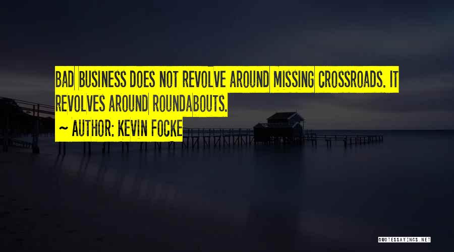 Kevin Focke Quotes: Bad Business Does Not Revolve Around Missing Crossroads. It Revolves Around Roundabouts.