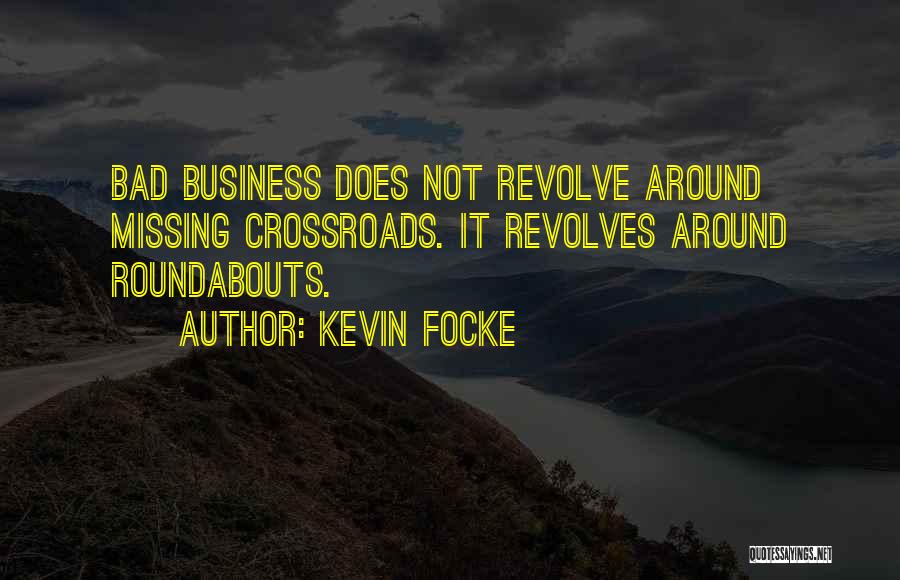 Kevin Focke Quotes: Bad Business Does Not Revolve Around Missing Crossroads. It Revolves Around Roundabouts.