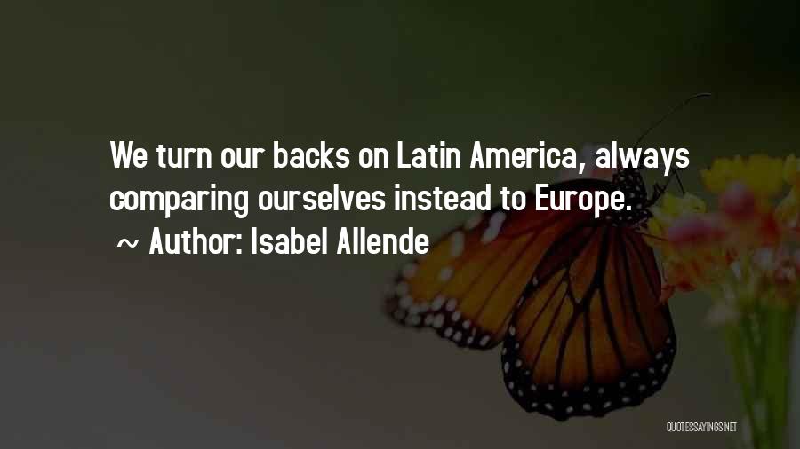 Isabel Allende Quotes: We Turn Our Backs On Latin America, Always Comparing Ourselves Instead To Europe.