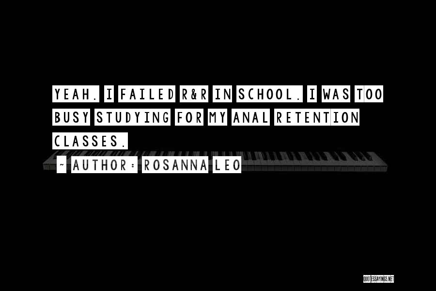 Rosanna Leo Quotes: Yeah. I Failed R&r In School. I Was Too Busy Studying For My Anal Retention Classes.