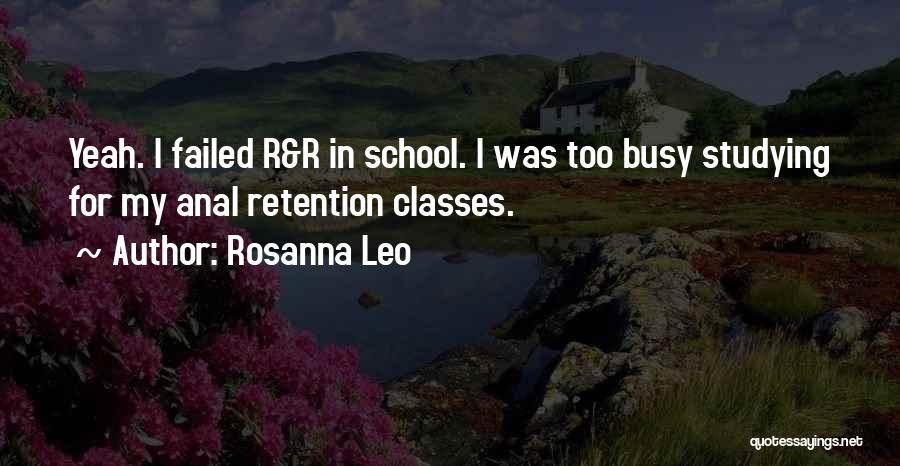 Rosanna Leo Quotes: Yeah. I Failed R&r In School. I Was Too Busy Studying For My Anal Retention Classes.