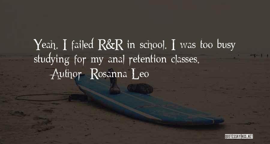 Rosanna Leo Quotes: Yeah. I Failed R&r In School. I Was Too Busy Studying For My Anal Retention Classes.