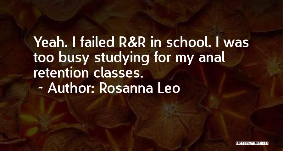 Rosanna Leo Quotes: Yeah. I Failed R&r In School. I Was Too Busy Studying For My Anal Retention Classes.