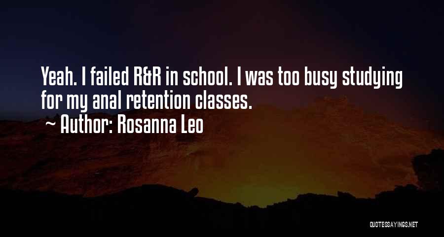 Rosanna Leo Quotes: Yeah. I Failed R&r In School. I Was Too Busy Studying For My Anal Retention Classes.