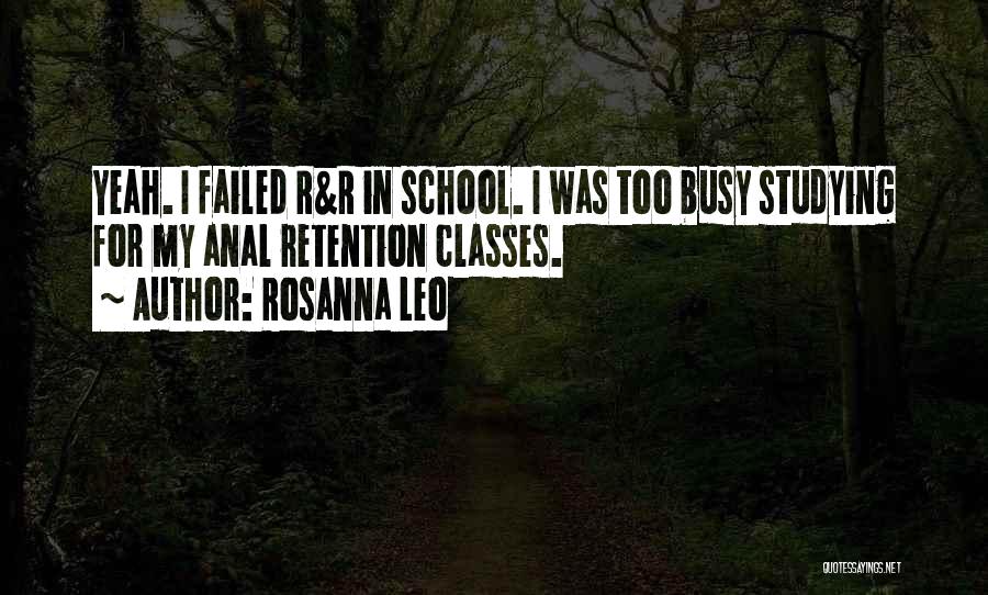 Rosanna Leo Quotes: Yeah. I Failed R&r In School. I Was Too Busy Studying For My Anal Retention Classes.