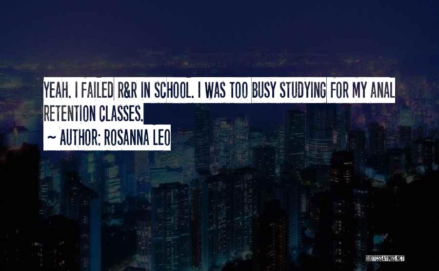 Rosanna Leo Quotes: Yeah. I Failed R&r In School. I Was Too Busy Studying For My Anal Retention Classes.