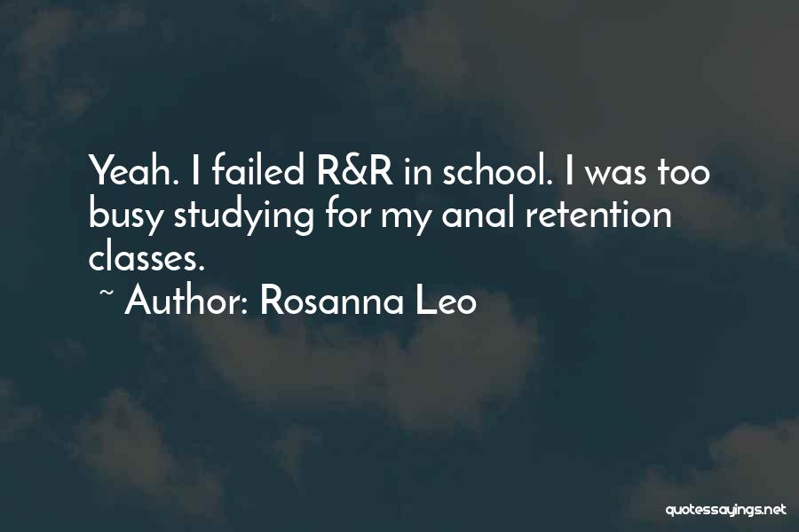 Rosanna Leo Quotes: Yeah. I Failed R&r In School. I Was Too Busy Studying For My Anal Retention Classes.