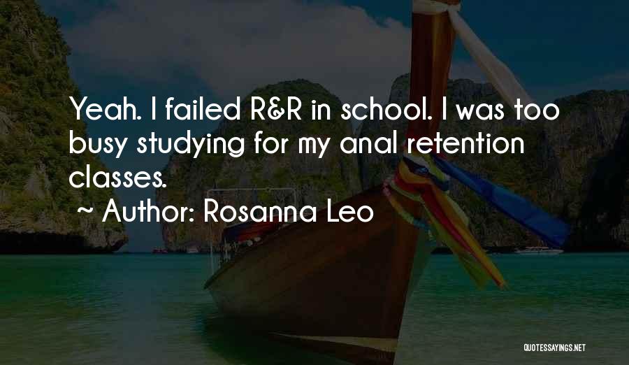 Rosanna Leo Quotes: Yeah. I Failed R&r In School. I Was Too Busy Studying For My Anal Retention Classes.