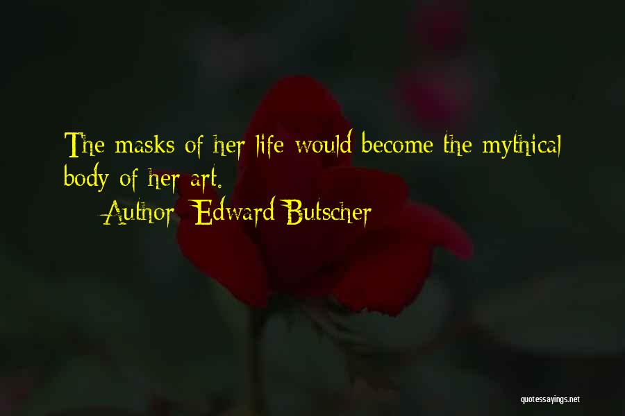Edward Butscher Quotes: The Masks Of Her Life Would Become The Mythical Body Of Her Art.