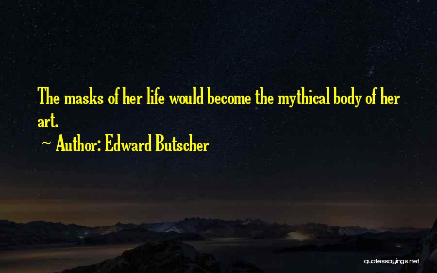 Edward Butscher Quotes: The Masks Of Her Life Would Become The Mythical Body Of Her Art.