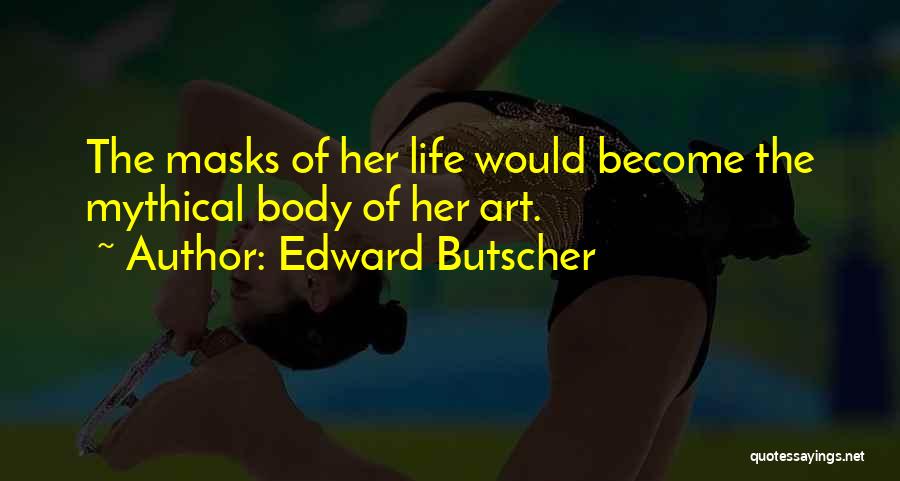 Edward Butscher Quotes: The Masks Of Her Life Would Become The Mythical Body Of Her Art.