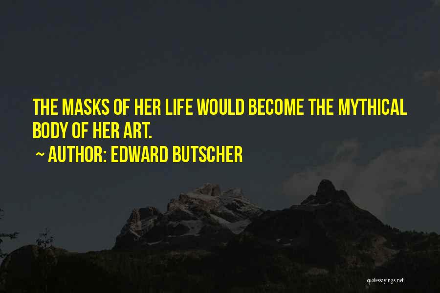 Edward Butscher Quotes: The Masks Of Her Life Would Become The Mythical Body Of Her Art.