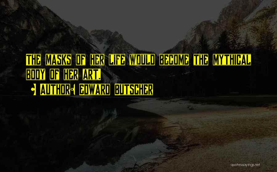 Edward Butscher Quotes: The Masks Of Her Life Would Become The Mythical Body Of Her Art.