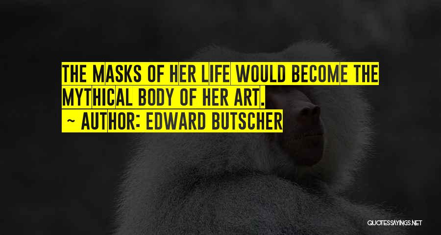 Edward Butscher Quotes: The Masks Of Her Life Would Become The Mythical Body Of Her Art.
