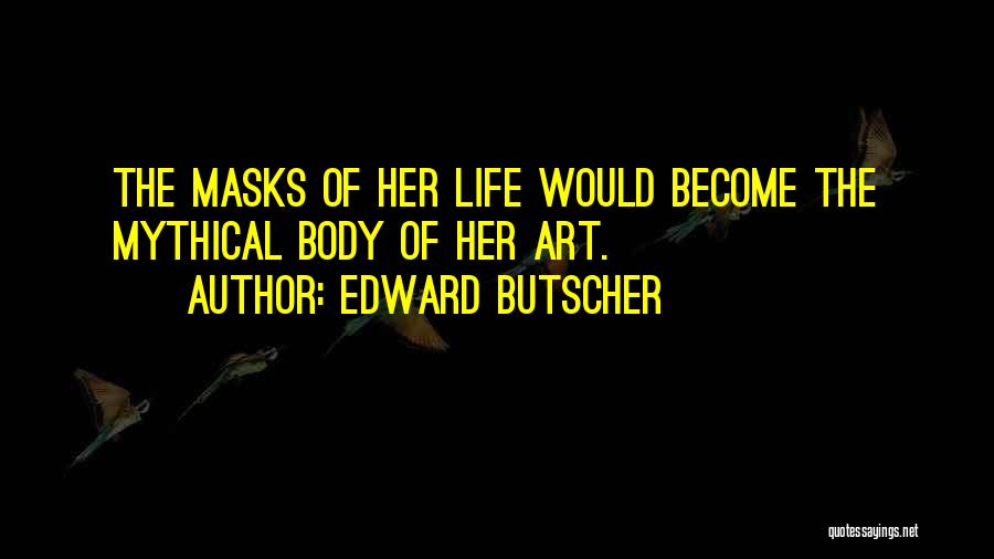 Edward Butscher Quotes: The Masks Of Her Life Would Become The Mythical Body Of Her Art.