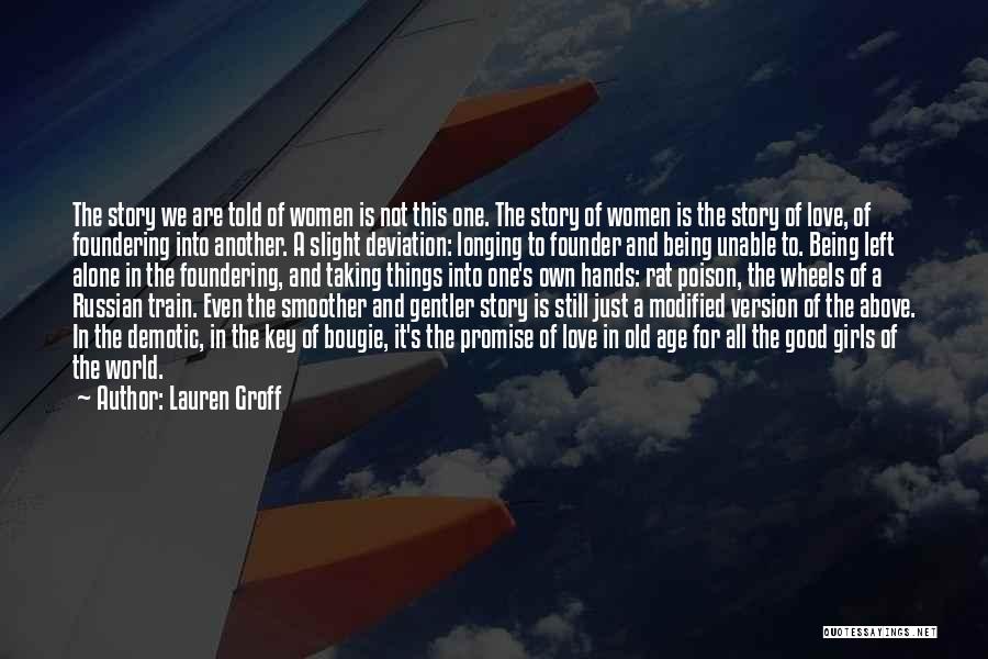 Lauren Groff Quotes: The Story We Are Told Of Women Is Not This One. The Story Of Women Is The Story Of Love,