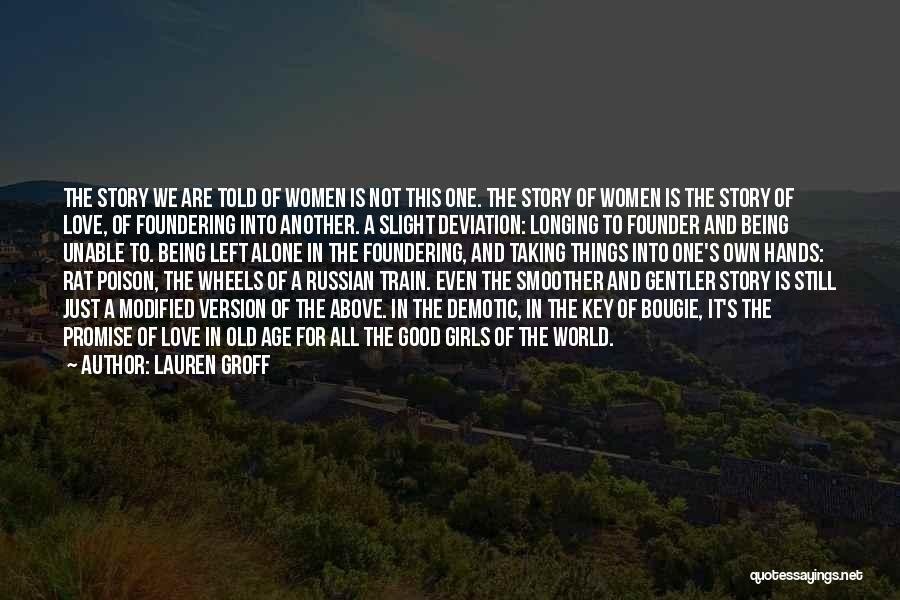 Lauren Groff Quotes: The Story We Are Told Of Women Is Not This One. The Story Of Women Is The Story Of Love,