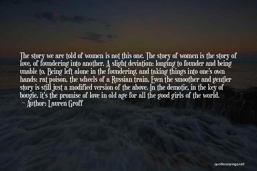 Lauren Groff Quotes: The Story We Are Told Of Women Is Not This One. The Story Of Women Is The Story Of Love,