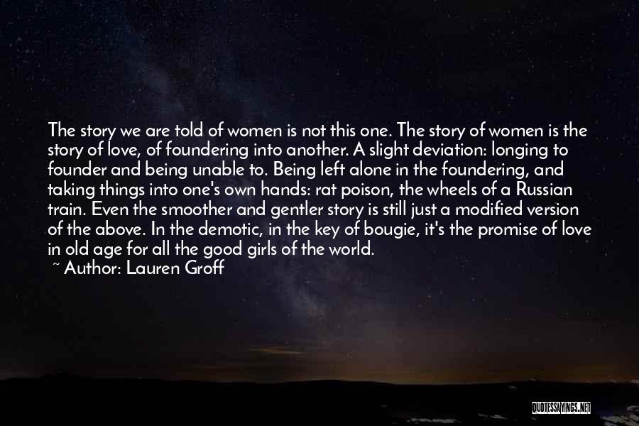 Lauren Groff Quotes: The Story We Are Told Of Women Is Not This One. The Story Of Women Is The Story Of Love,