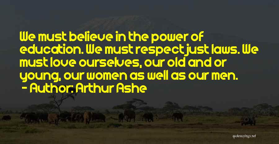 Arthur Ashe Quotes: We Must Believe In The Power Of Education. We Must Respect Just Laws. We Must Love Ourselves, Our Old And