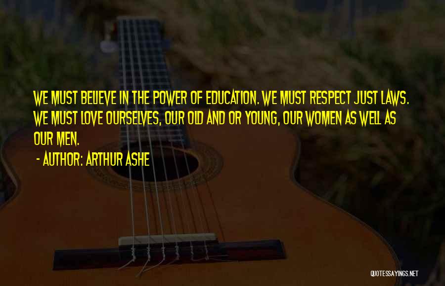 Arthur Ashe Quotes: We Must Believe In The Power Of Education. We Must Respect Just Laws. We Must Love Ourselves, Our Old And