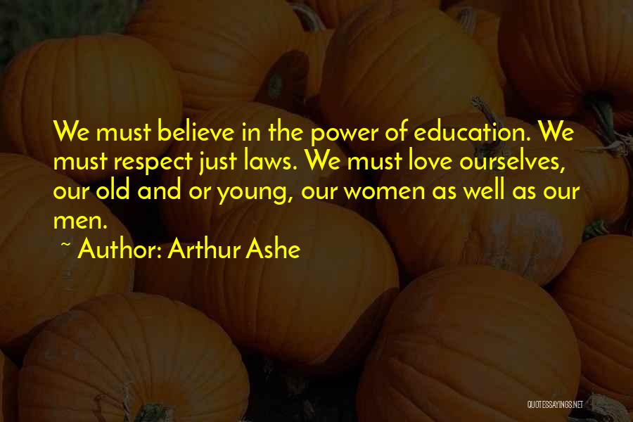 Arthur Ashe Quotes: We Must Believe In The Power Of Education. We Must Respect Just Laws. We Must Love Ourselves, Our Old And