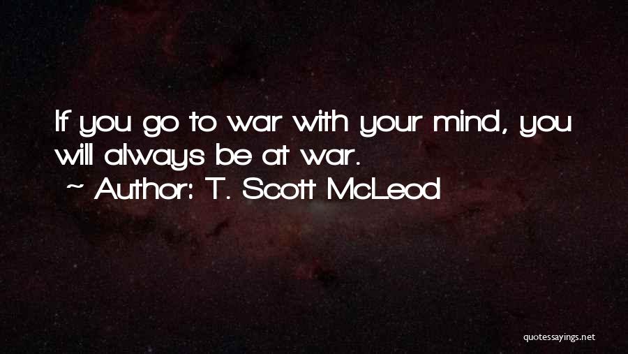 T. Scott McLeod Quotes: If You Go To War With Your Mind, You Will Always Be At War.