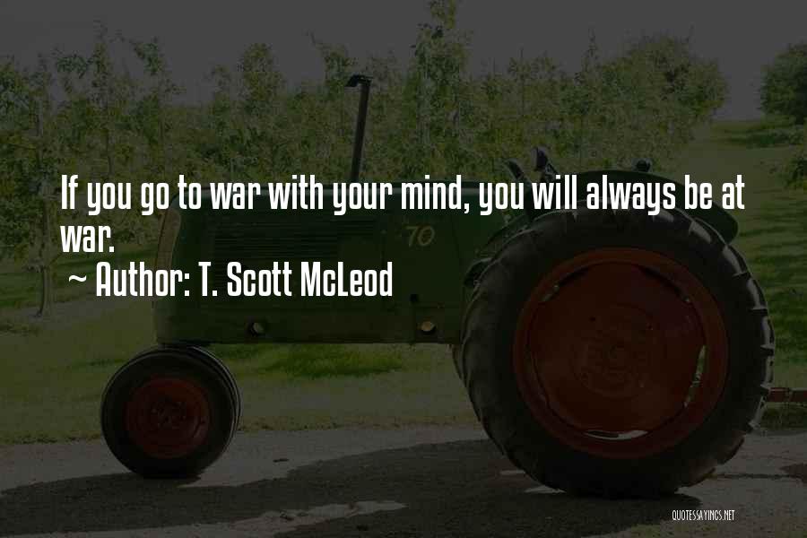 T. Scott McLeod Quotes: If You Go To War With Your Mind, You Will Always Be At War.