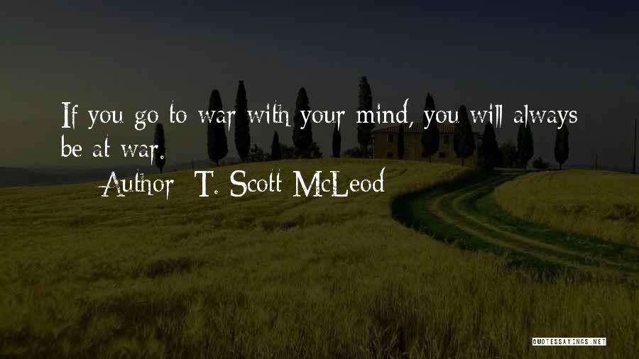 T. Scott McLeod Quotes: If You Go To War With Your Mind, You Will Always Be At War.